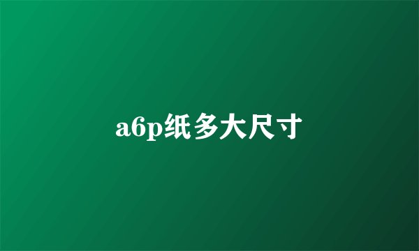 a6p纸多大尺寸
