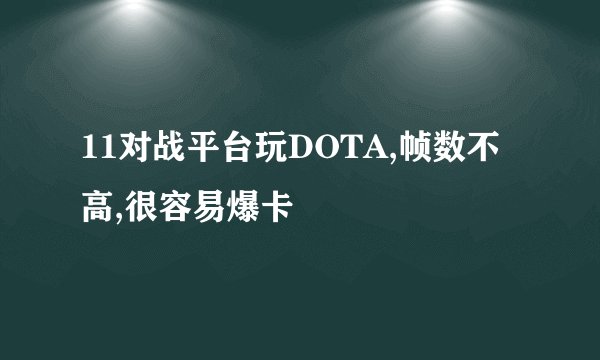 11对战平台玩DOTA,帧数不高,很容易爆卡