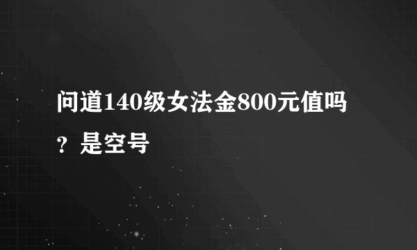 问道140级女法金800元值吗？是空号