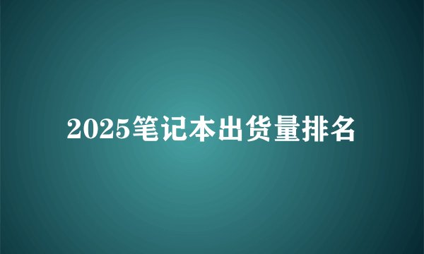2025笔记本出货量排名