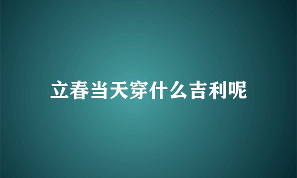 立春当天穿什么吉利呢