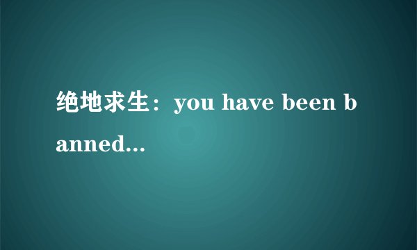 绝地求生：you have been banned 的完美解决方法
