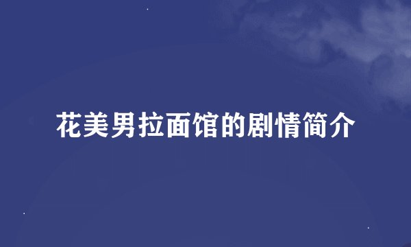 花美男拉面馆的剧情简介