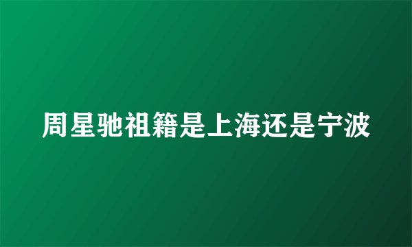 周星驰祖籍是上海还是宁波