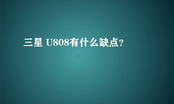 三星 U808有什么缺点？
