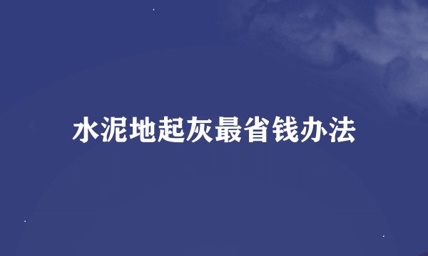 水泥地起灰最省钱办法