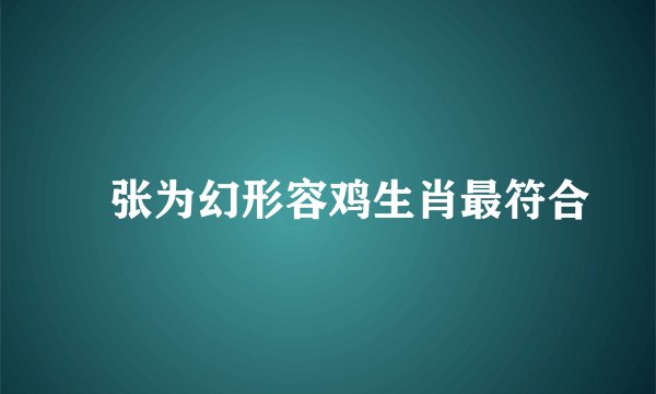 诪张为幻形容鸡生肖最符合