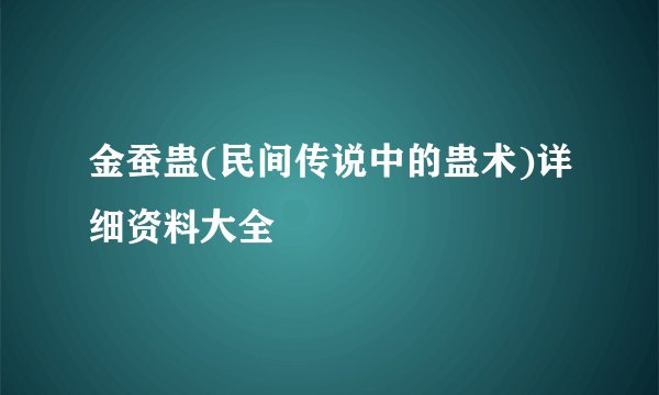 金蚕蛊(民间传说中的蛊术)详细资料大全