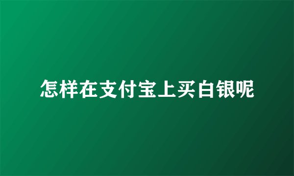 怎样在支付宝上买白银呢