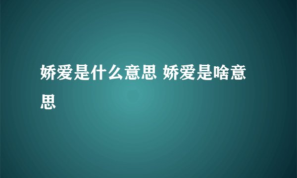 娇爱是什么意思 娇爱是啥意思