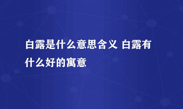 白露是什么意思含义 白露有什么好的寓意