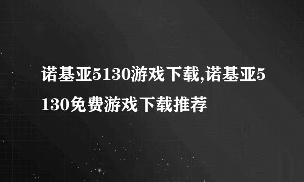 诺基亚5130游戏下载,诺基亚5130免费游戏下载推荐