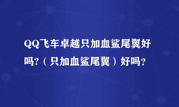 QQ飞车卓越只加血鲨尾翼好吗?（只加血鲨尾翼）好吗？