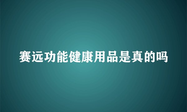 赛远功能健康用品是真的吗