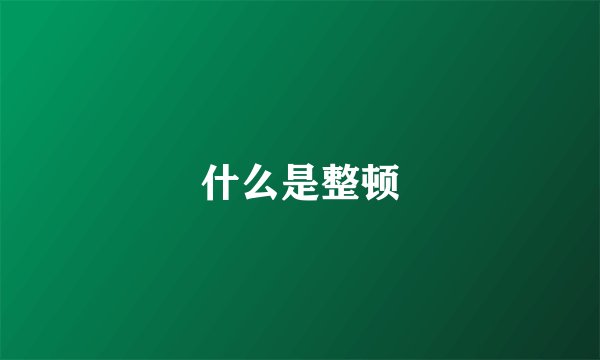 什么是整顿