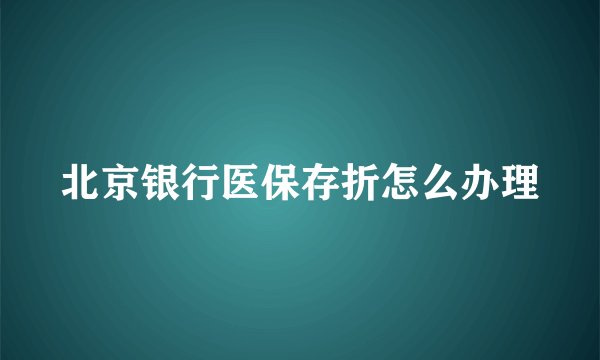 北京银行医保存折怎么办理