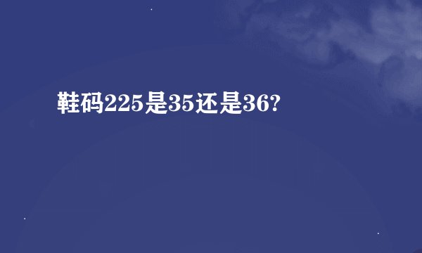 鞋码225是35还是36?