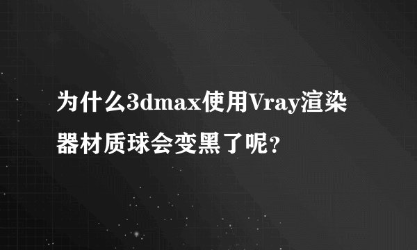为什么3dmax使用Vray渲染器材质球会变黑了呢？