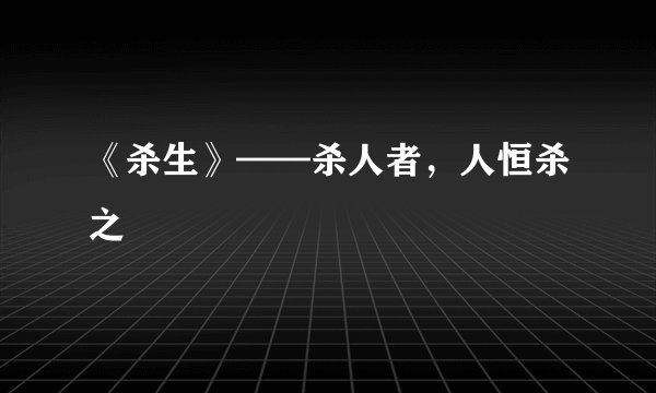 《杀生》——杀人者，人恒杀之