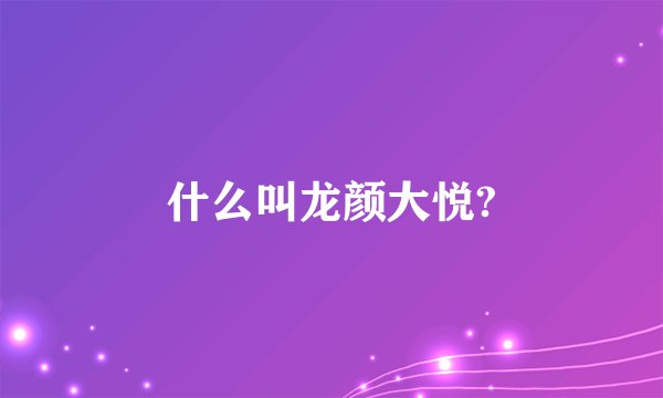什么叫龙颜大悦?