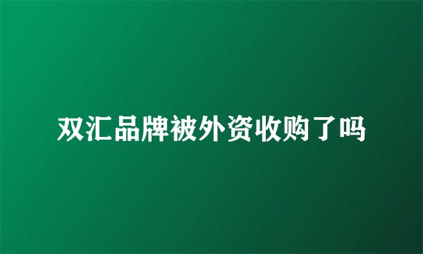 双汇品牌被外资收购了吗
