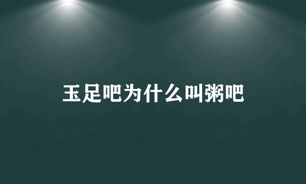玉足吧为什么叫粥吧