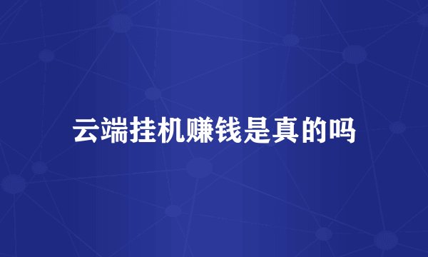 云端挂机赚钱是真的吗