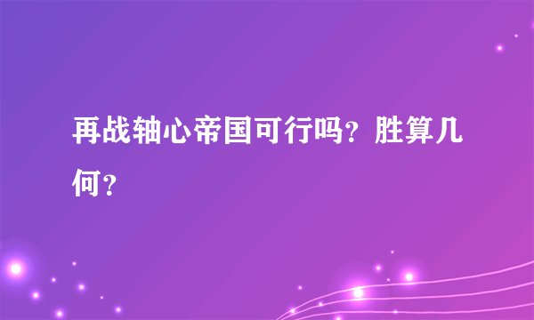 再战轴心帝国可行吗？胜算几何？