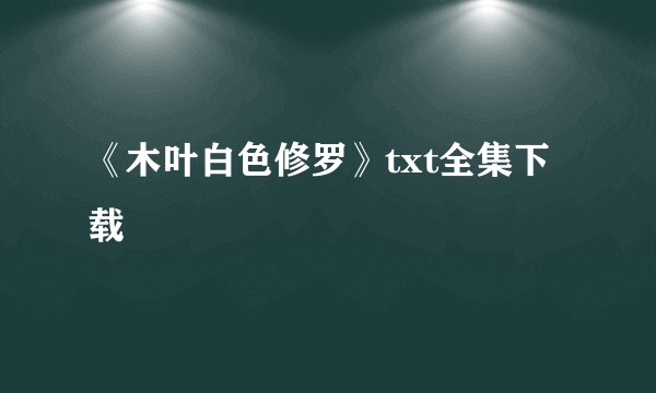 《木叶白色修罗》txt全集下载