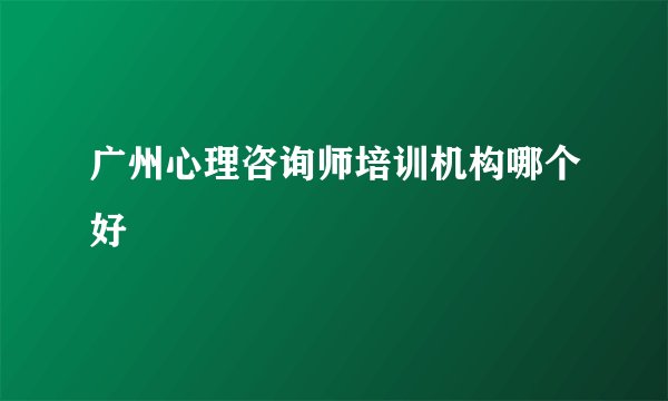 广州心理咨询师培训机构哪个好