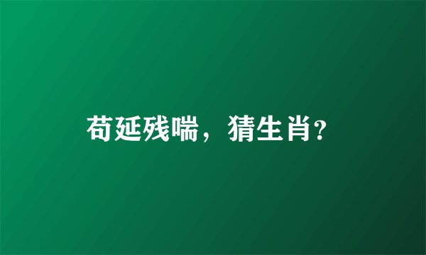 苟延残喘，猜生肖？