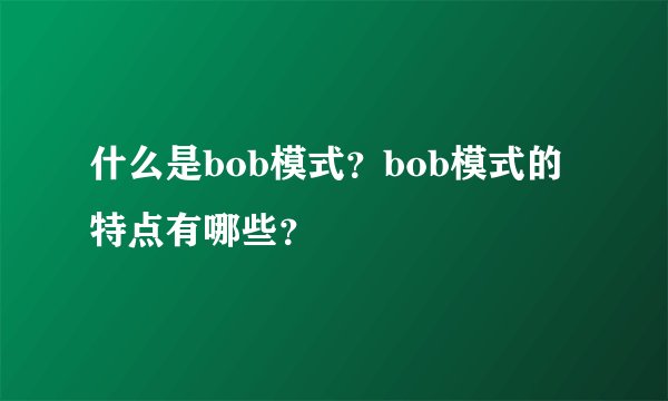 什么是bob模式？bob模式的特点有哪些？
