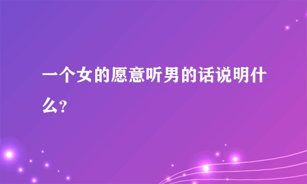 一个女的愿意听男的话说明什么？