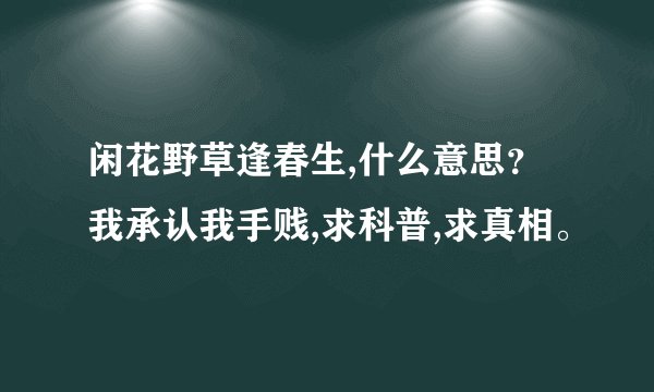 闲花野草逢春生,什么意思？我承认我手贱,求科普,求真相。