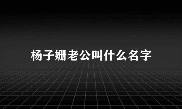 杨子姗老公叫什么名字