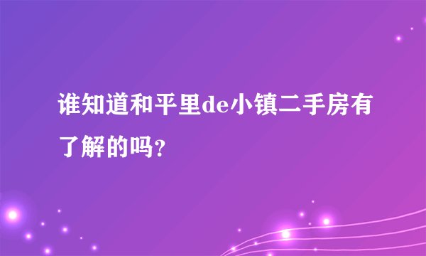谁知道和平里de小镇二手房有了解的吗？