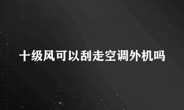 十级风可以刮走空调外机吗