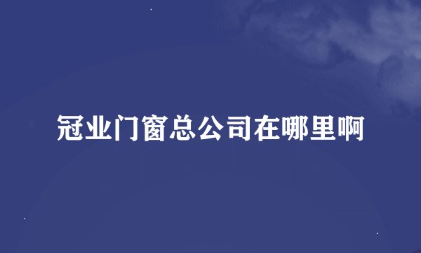 冠业门窗总公司在哪里啊