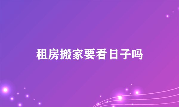 租房搬家要看日子吗