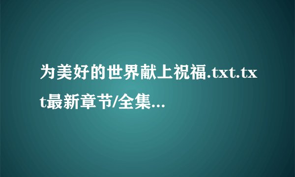 为美好的世界献上祝福.txt.txt最新章节/全集txt免费下载