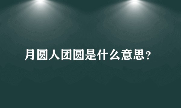 月圆人团圆是什么意思？