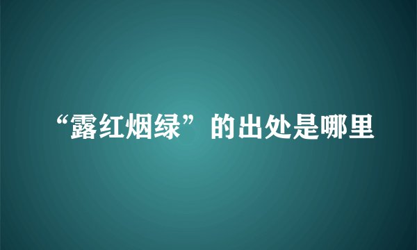 “露红烟绿”的出处是哪里