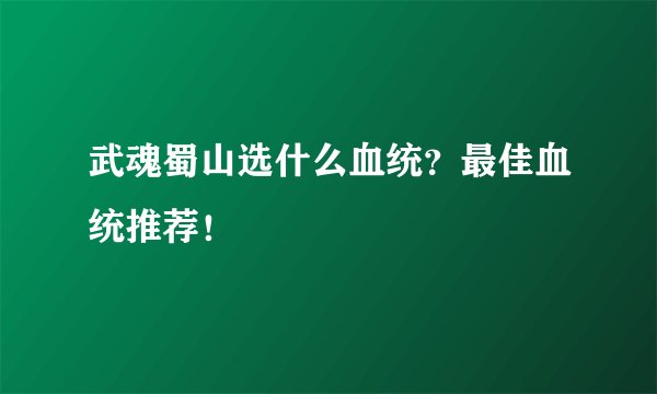 武魂蜀山选什么血统？最佳血统推荐！