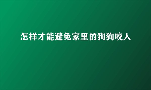 怎样才能避免家里的狗狗咬人