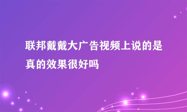 联邦戴戴大广告视频上说的是真的效果很好吗