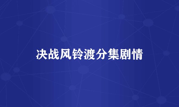 决战风铃渡分集剧情