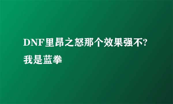 DNF里昂之怒那个效果强不?我是蓝拳