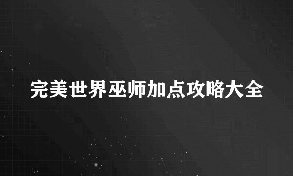 完美世界巫师加点攻略大全