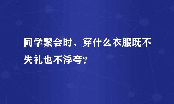 同学聚会时，穿什么衣服既不失礼也不浮夸？