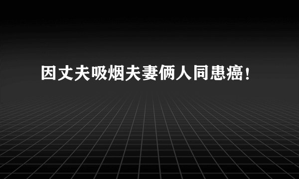 因丈夫吸烟夫妻俩人同患癌!